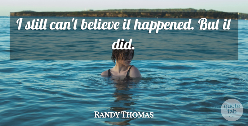 Randy Thomas Quote About Believe: I Still Cant Believe It...