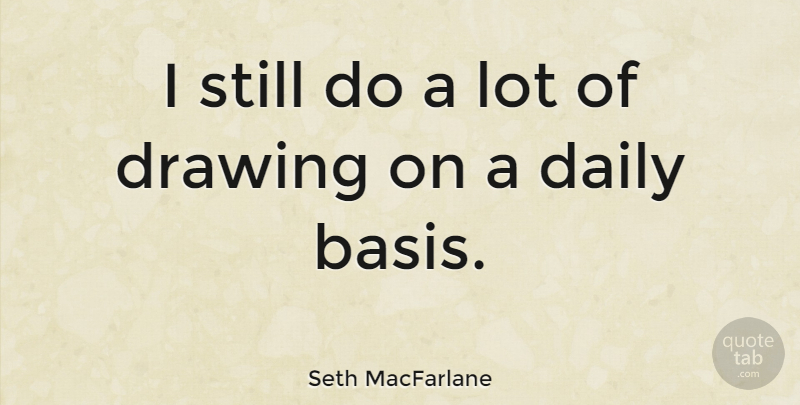 Seth MacFarlane Quote About Drawing, Bases, Stills: I Still Do A Lot...