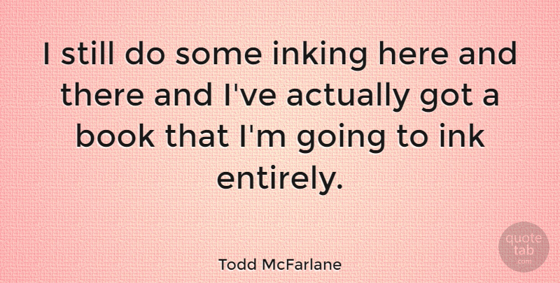Todd McFarlane Quote About Book, Ink, Here And There: I Still Do Some Inking...