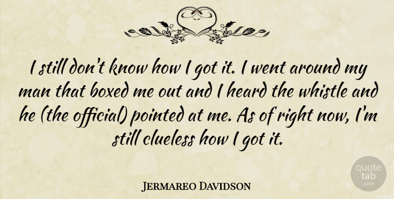 Jermareo Davidson Quote About Boxed, Clueless, Heard, Man, Pointed: I Still Dont Know How...