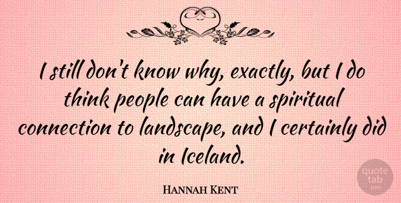 Hannah Kent Quote About Certainly, Connection, People: I Still Dont Know Why...