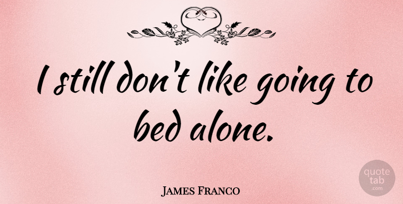 James Franco Quote About Bed, Stills: I Still Dont Like Going...