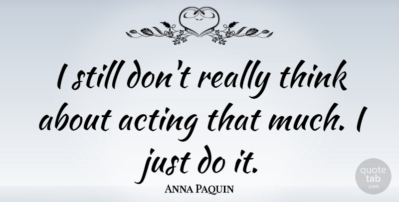Anna Paquin Quote About Thinking, Acting, Stills: I Still Dont Really Think...