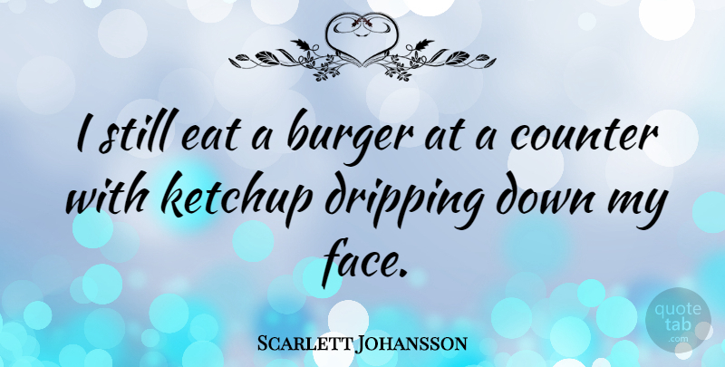 Scarlett Johansson Quote About Faces, Burgers, Dripping: I Still Eat A Burger...