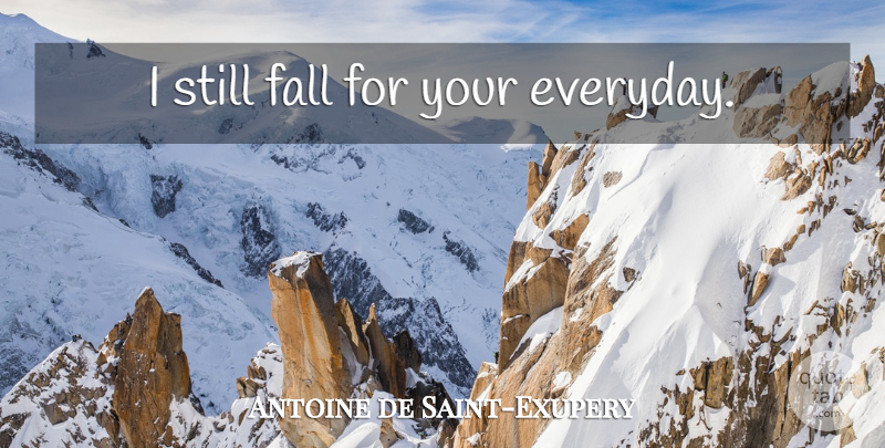 Antoine de Saint-Exupery Quote About Happy Anniversary, Fall, Everyday: I Still Fall For Your...