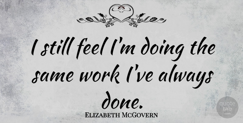 Elizabeth McGovern Quote About Work: I Still Feel Im Doing...