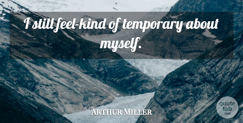 Arthur Miller Quote About Art, Philosophy, History: I Still Feel Kind Of...