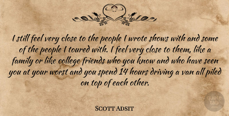 Scott Adsit Quote About Close, Family, Hours, People, Seen: I Still Feel Very Close...