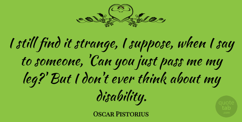 Oscar Pistorius Quote About Thinking, Legs, Strange: I Still Find It Strange...