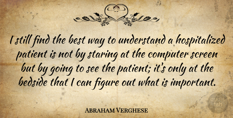 Abraham Verghese Quote About Important, Way, Patient: I Still Find The Best...