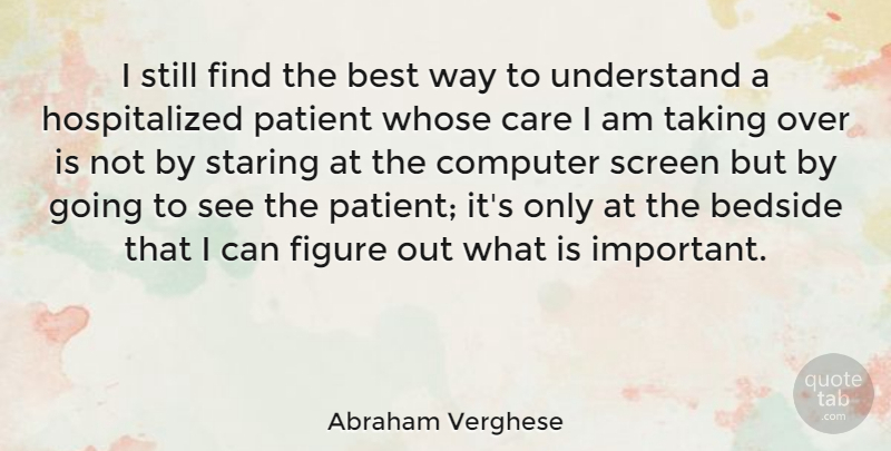 Abraham Verghese Quote About Bedside, Best, Computer, Figure, Patient: I Still Find The Best...