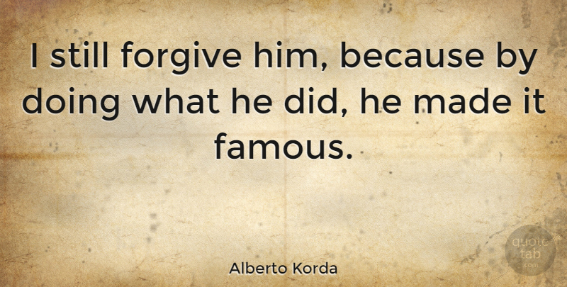 Alberto Korda Quote About Famous: I Still Forgive Him Because...