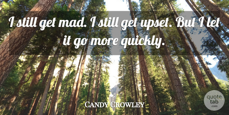Candy Crowley Quote About Mad, Upset, Let It Go: I Still Get Mad I...