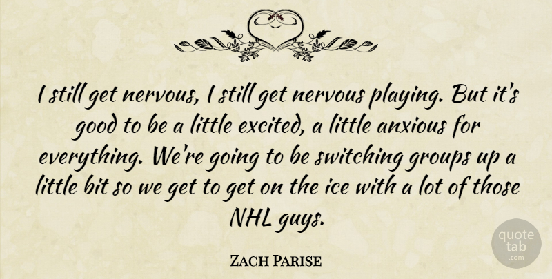 Zach Parise Quote About Anxious, Bit, Good, Groups, Ice: I Still Get Nervous I...