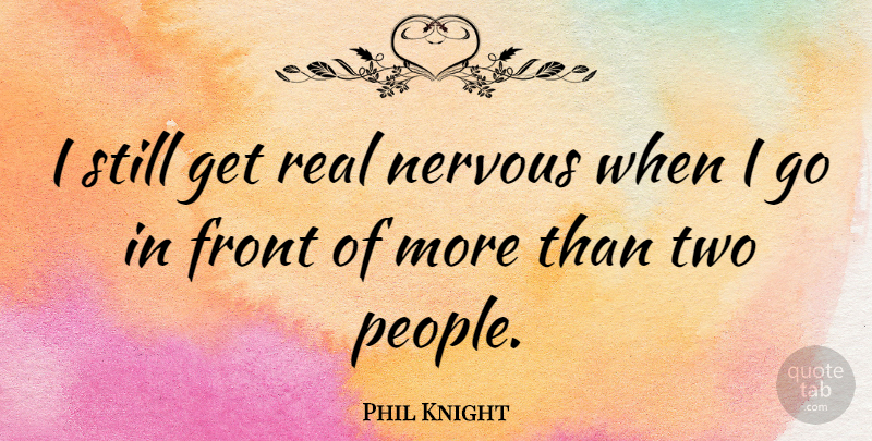 Phil Knight Quote About Real, Two, People: I Still Get Real Nervous...