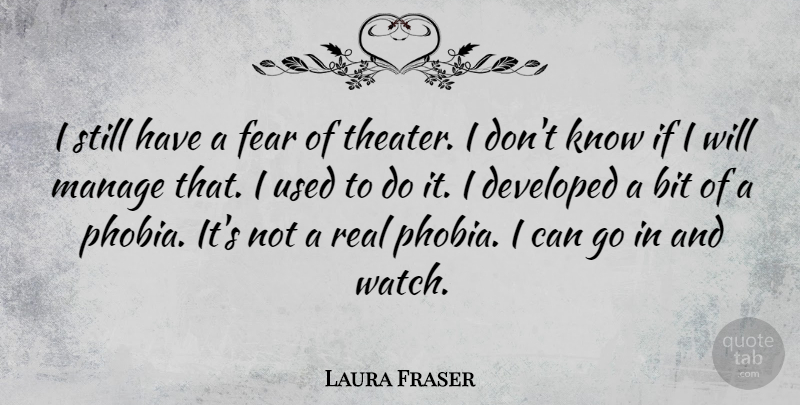 Laura Fraser Quote About Bit, Developed, Fear, Manage: I Still Have A Fear...