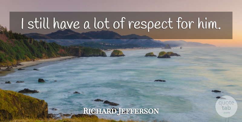 Richard Jefferson Quote About Respect: I Still Have A Lot...