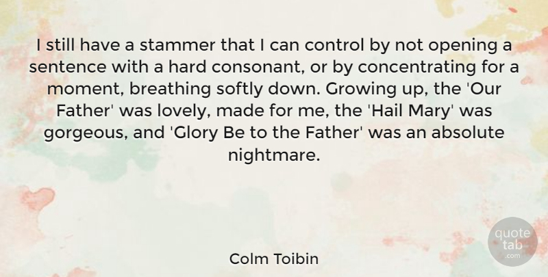 Colm Toibin Quote About Absolute, Breathing, Growing, Hard, Opening: I Still Have A Stammer...