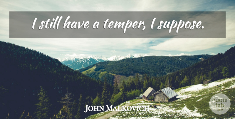 John Malkovich Quote About Temper, Stills: I Still Have A Temper...
