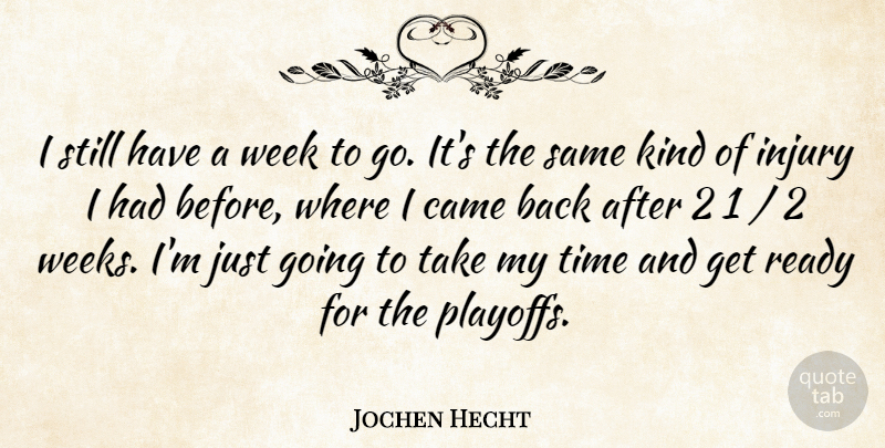 Jochen Hecht Quote About Came, Injury, Ready, Time, Week: I Still Have A Week...