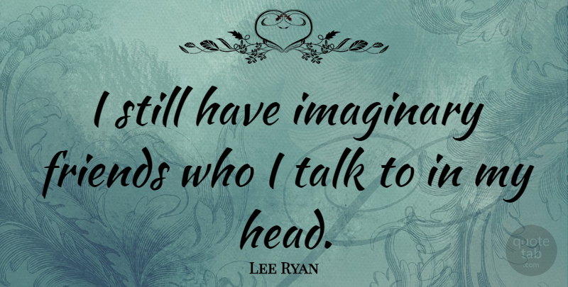 Lee Ryan Quote About Imaginary, Imaginary Friend, Stills: I Still Have Imaginary Friends...