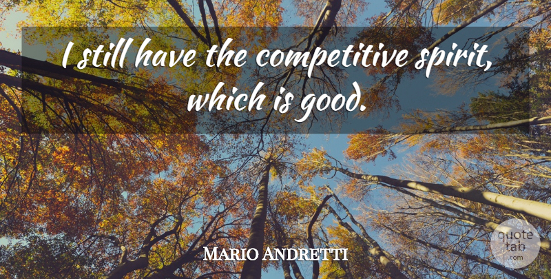 Mario Andretti Quote About Good: I Still Have The Competitive...