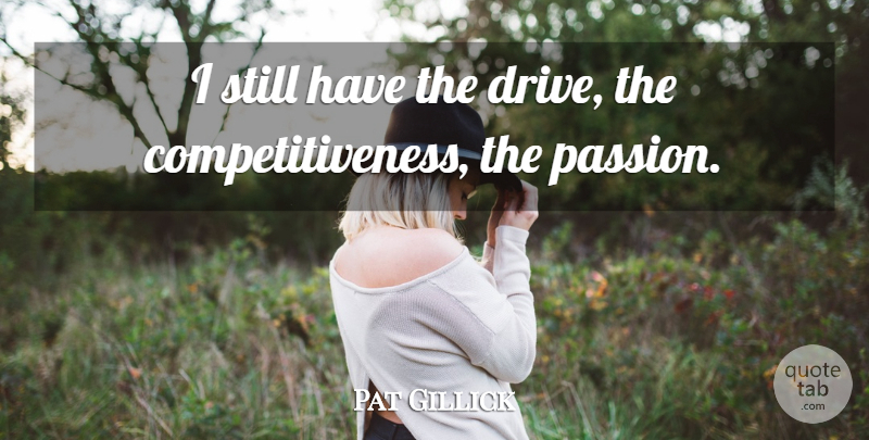 Pat Gillick Quote About Passion: I Still Have The Drive...