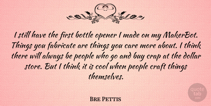 Bre Pettis Quote About Bottle, Buy, Cool, Crap, Dollar: I Still Have The First...