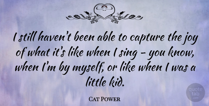 Cat Power Quote About Kids, Joy, Littles: I Still Havent Been Able...