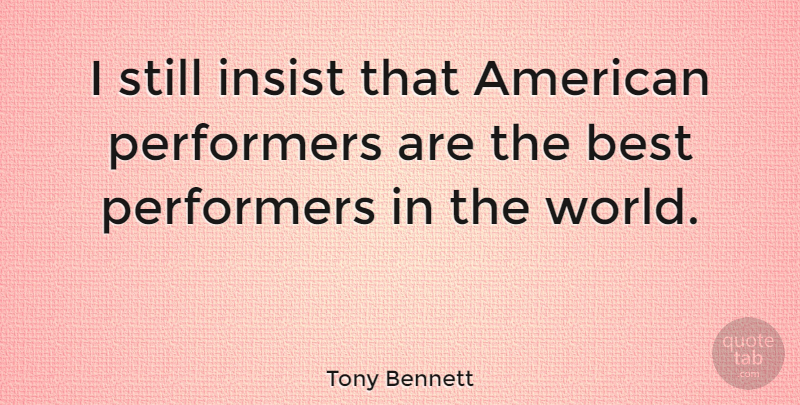 Tony Bennett Quote About Music, World, Stills: I Still Insist That American...