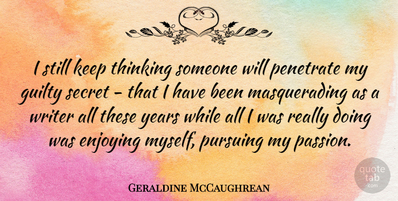 Geraldine McCaughrean Quote About Enjoying, Pursuing, Secret, Writer: I Still Keep Thinking Someone...