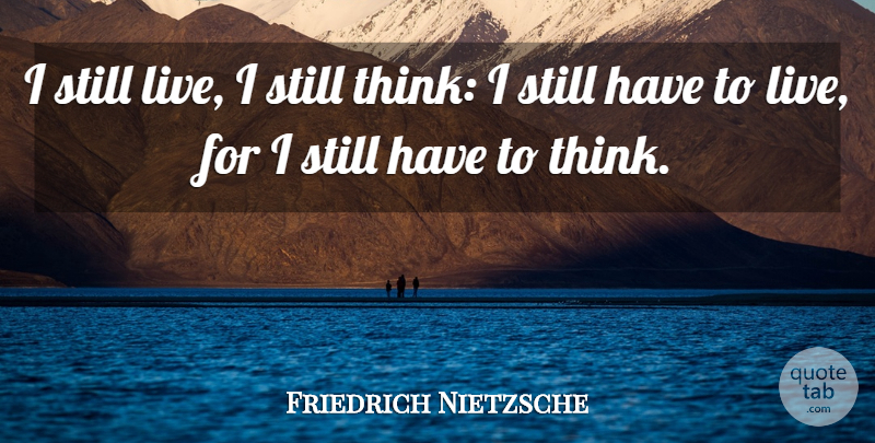 Friedrich Nietzsche Quote About Thinking, Stills: I Still Live I Still...