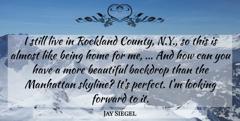 Jay Siegel Quote About Almost, Backdrop, Beautiful, Forward, Home: I Still Live In Rockland...