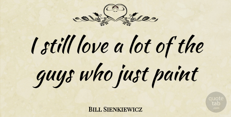 Bill Sienkiewicz Quote About Guy, Paint, Stills: I Still Love A Lot...