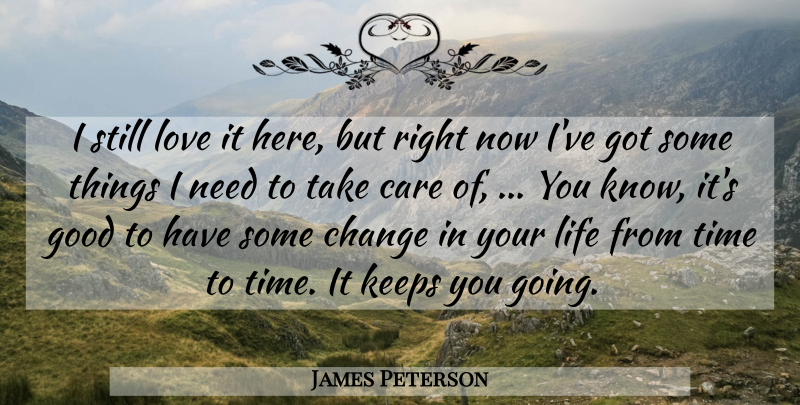 James Peterson Quote About Care, Change, Good, Keeps, Life: I Still Love It Here...