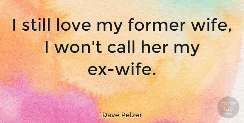 Dave Pelzer Quote About Wife, Former, Stills: I Still Love My Former...