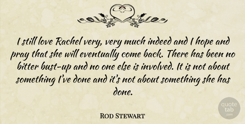 Rod Stewart Quote About Bitter, Eventually, Hope, Indeed, Love: I Still Love Rachel Very...