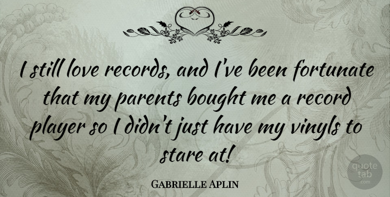 Gabrielle Aplin Quote About Bought, Fortunate, Love, Player, Stare: I Still Love Records And...