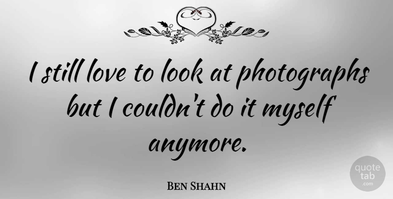 Ben Shahn Quote About Love: I Still Love To Look...