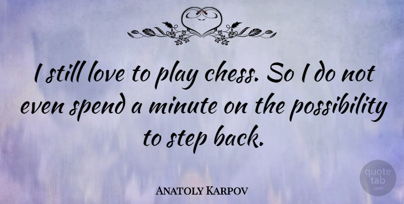 Anatoly Karpov Quote About Play, Chess, Steps: I Still Love To Play...