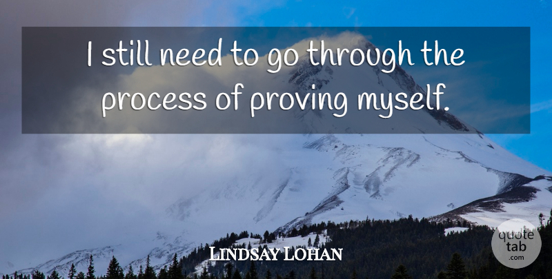 Lindsay Lohan Quote About Needs, Process, Prove: I Still Need To Go...