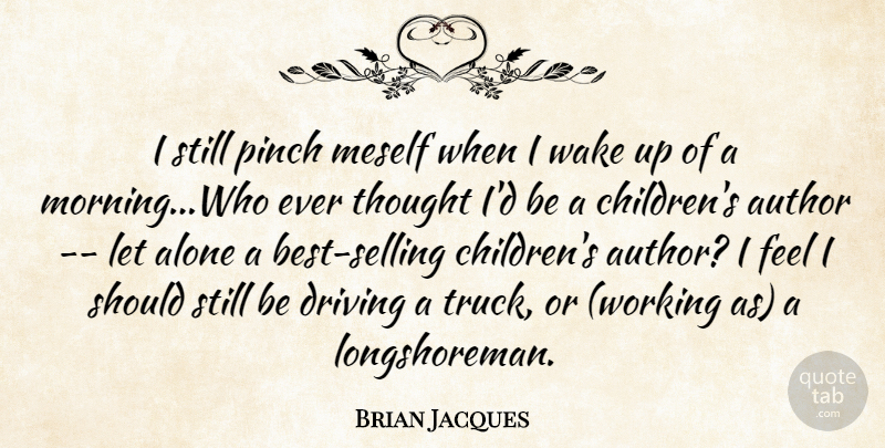 Brian Jacques Quote About Morning, Children, Wake Up: I Still Pinch Meself When...