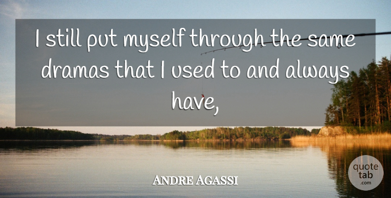 Andre Agassi Quote About Dramas: I Still Put Myself Through...