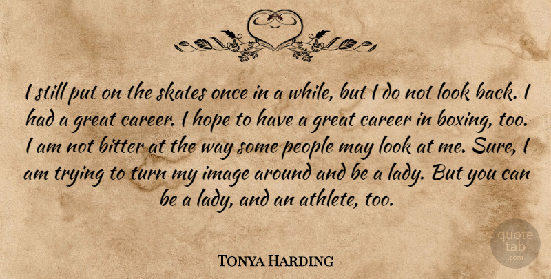 Tonya Harding Quote About Athletics, Bitter, Career, Great, Hope: I Still Put On The...