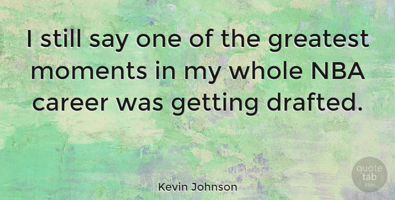 Kevin Johnson Quote About Career, Greatest, Moments, Nba: I Still Say One Of...