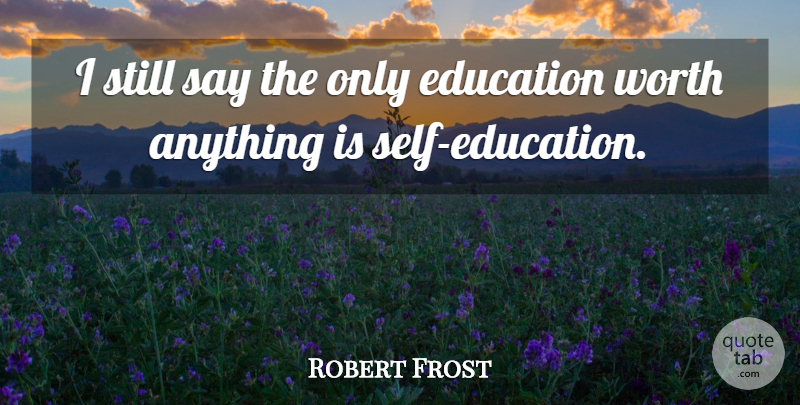 Robert Frost Quote About Self, Self Education, Stills: I Still Say The Only...