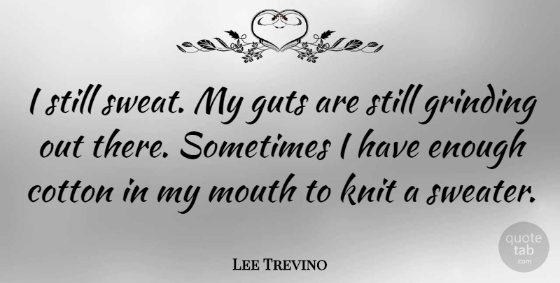 Lee Trevino Quote About Sports, Sweat, Mouths: I Still Sweat My Guts...