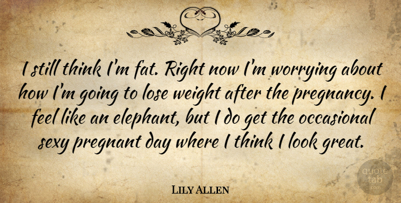 Lily Allen Quote About Sexy, Pregnancy, Thinking: I Still Think Im Fat...