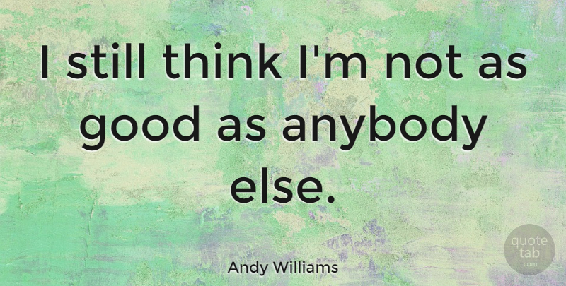 Andy Williams Quote About Thinking, Stills: I Still Think Im Not...