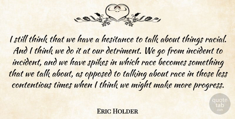 Eric Holder Quote About Becomes, Incident, Less, Might, Opposed: I Still Think That We...